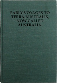 Early Voyages to Terra Australis, Now Called Australia:: A Collection of Documents, and Extracts from Early Manuscript Maps, Illustrative of the History of Discovery on the Coasts of That Vast Island, from the Beginning of the Sixteenth Century to the Time of Captain Cook.