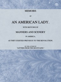 Memoirs of an American Lady: With Sketches of Manners and Scenery in America, as They Existed Previous to the Revolution