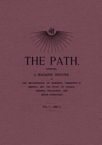 The Path, Vol. I.—1886-'7.: A Magazine Devoted to the Brotherhood of Humanity, Theosophy in America, and the Study of Occult Science, Philosophy, and Aryan Literature.
