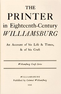 The Printer in Eighteenth-Century Williamsburg: An Account of His Life & Times, & of His Craft