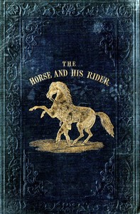 The Horse and His Rider: Or, Sketches and Anecdotes of the Noble Quadruped, and of Equestrian Nations