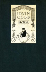 Irvin Cobb, His Book:: Friendly Tributes upon the Occasion of a Dinner Tendered to Irvin Shrewsbury Cobb at the Waldorf-Astoria Hotel, New York, April Twenty-Fifth, MCMXV