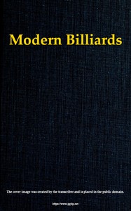 Modern Billiards: A Complete Text-Book of the Game, Containing Plain and Practical Instructions How to Play and Acquire Skill at This Scientific Amusement
