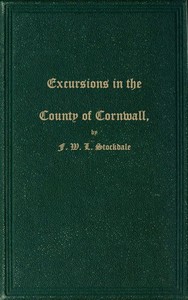 Excursions in the County of Cornwall: Comprising a Concise Historical and Topographical Delineation of the Principal Towns and Villages, Together With Descriptions of the Residences of the Nobility and Gentry, Remains of Antiquity, and Every Other Interesting Object of Curiosity