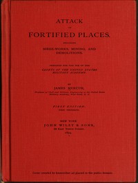 Attack of Fortified Places. Including Siege-works, Mining, and Demolitions.: Prepared for the use of the Cadets of the United States Military Academy