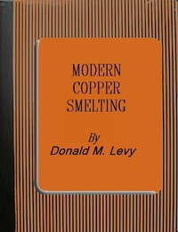 Modern Copper Smelting: being lectures delivered at Birmingham University, greatly extended and adapted and with and introduction on the history, uses and properties of copper.