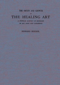 The Origin and Growth of the Healing Art: A Popular History of Medicine in All Ages and Countries