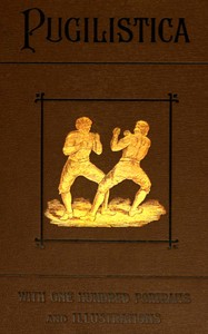 Pugilistica: The History of British Boxing, Volume 1 (of 3): Containing Lives of the Most Celebrated Pugilists; Full Reports of Their Battles from Contemporary Newspapers, With Authentic Portraits, Personal Anecdotes, and Sketches of the Principal Patrons of the Prize Ring, Forming a Complete History of the Ring from Fig and Broughton, 1719-40, to the Last Championship Battle Between King and Heenan, in December 1863