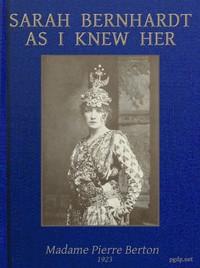 Sarah Bernhardt as I knew her: The Memoirs of Madame Pierre Berton as told to Basil Woon
