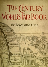 The Century World's Fair Book for Boys and Girls: Being the Adventures of Harry and Philip with Their Tutor, Mr. Douglass, at the World's Columbian Exposition