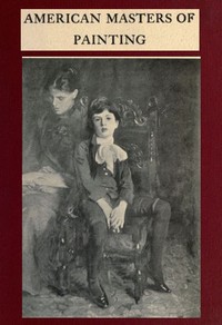 American Masters of Painting: Being Brief Appreciations of Some American Painters