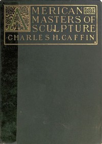 American Masters of Sculpture: Being Brief Appreciations of Some American Sculptors and of Some Phases of Sculpture in America
