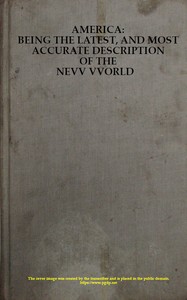 America: Being the Latest, and Most Accurate Description of the Nevv VVorld: Containing the Original of the Inhabitants, and the Remarkable Voyages Thither. The Conquest of the Vast Empires of Mexico and Peru, and Other Large Provinces and Territories, with the Several European Plantations in Those Parts. Also Their Cities, Fortresses, Towns, Temples, Mountains, and Rivers. Their Habits, Customs, Manners, and Religions. Their Plants, Beasts, Birds, and Serpents. With an Appendix, Containing, Besides Several Other Considerable Additions, a Brief Survey of What Hath Been Discover'd of the Unknown South-land and the Arctick Region.