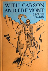 With Carson and Frémont: Being the Adventures, in the Years 1842-'43-'44, on Trail Over Mountains and Through Deserts From the East of the Rockies to the West of the Sierras, of Scout Christopher Carson and Lieutenant John Charles Frémont, Leading Their Brave Company Including the Boy Oliver