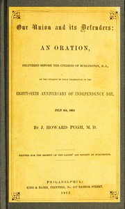 Our Union and Its Defenders: An Oration, Delivered Before the Citizens of Burlington, N.J., on the Occasion of Their Celebration of the Eighty-Sixth Anniversary of Independence Day, July 4th, 1862