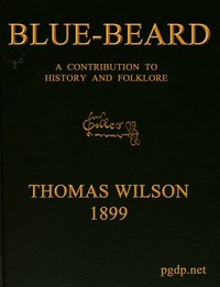 Blue-beard: A Contribution to History and Folk-lore: Being the history of Gilles de Retz of Brittany, France, who was executed at Nantes in 1440 A.D., and who was the original of Blue-beard in the tales of Mother Goose