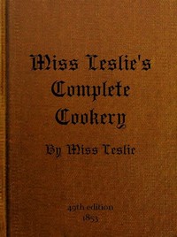 Miss Leslie's Complete Cookery: Directions for Cookery, in Its Various Branches
