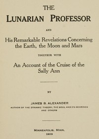 The Lunarian Professor and His Remarkable Revelations Concerning the Earth, the Moon and Mars: Together with An Account of the Cruise of the Sally Ann