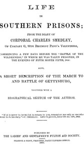 Life in Southern Prisons: From the Diary of Corporal Charles Smedley, of Company G, 90th Regiment Penn'a Volunteers, Commencing a Few Days Before the "Battle of the Wilderness", In Which He Was Taken Prisoner ... Also, a Short Description of the March to and Battle of Gettysburg, Together with a Biographical Sketch of the Author