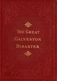The Great Galveston Disaster: Containing a Full and Thrilling Account of the Most Appalling Calamity of Modern Times Including Vivid Descriptions of the Hurricane and Terrible Rush of Waters; Immense Destruction of Dwellings, Business Houses, Churches, and Loss of Thousands of Human Lives; Thrilling Tales of Heroic Deeds; Panic-Stricken Multitudes and Heart-Rending Scenes of Agony; Frantic Efforts to Escape a Horrible Fate; Separation of Loved Ones, etc., etc.; Narrow Escapes from the Jaws of Death; Terrible Sufferings of the Survivors; Vandals Plundering Bodies of the Dead; Wonderful Exhibitions of Popular Sympathy; Millions of Dollars Sent for the Relief of the Stricken Sufferers