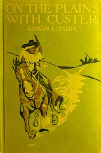 On the Plains with Custer: The Western Life and Deeds of the Chief With the Yellow Hair, Under Whom Served Boy Bugler Ned Fletcher, When in the Troublous Years 1866–1876 the Fighting Seventh Cavalry Helped to Win Pioneer Kansas, Nebraska, and Dakota for White Civilization and Today's Peace