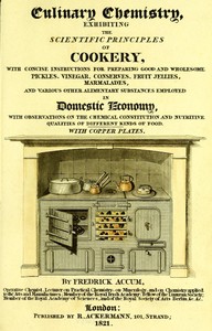Culinary Chemistry: The Scientific Principles of Cookery, with Concise Instructions for Preparing Good and Wholesome Pickles, Vinegar, Conserves, Fruit Jellies, Marmalades, and Various Other Alimentary Substances Employed in Domestic Economy, with Observations on the Chemical Constitution and Nutritive Qualities of Different Kinds of Food.