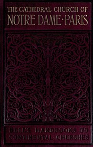 Notre Dame de Paris: A Short History & Description of the Cathedral, With Some Account of the Churches Which Preceded It