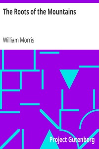 The Roots of the Mountains: Wherein Is Told Somewhat of the Lives of the Men of Burgdale, Their Friends, Their Neighbours, Their Foemen, and Their Fellows in Arms