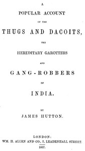 A Popular Account of Thugs and Dacoits, the Hereditary Garotters and Gang-Robbers of India