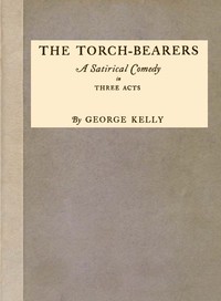 The Torch-Bearers: A Satirical Comedy in Three Acts