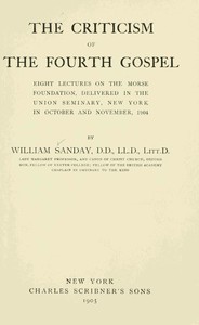 The Criticism of the Fourth Gospel: Eight Lectures on the Morse Foundation, Delivered in the Union Seminary, New York in October and November 1904