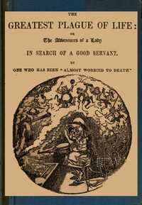 The Greatest Plague of Life: or, the Adventures of a Lady in Search of a Good Servant.