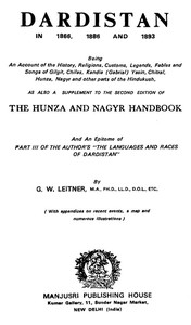 Dardistan in 1866, 1886 and 1893: Being an account of the history, religions, customs, legends, fables, and songs of Gilgit, Chilas, Kandia (Gabrial), Dasin, Chitral, Hunsa, Nagyr, and other parts of the Hindukush, as also a supplement to the second edition of the Hunza and Nagyr handbook and an epitome of part III of the author's "The languages and races of Dardistan"