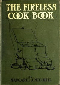 The Fireless Cook Book: A Manual of the Construction and Use of Appliances for Cooking by Retained Heat, with 250 Recipes