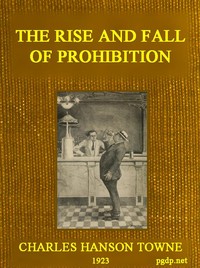 The Rise and Fall of Prohibition: The Human Side of What the Eighteenth Amendment and the Volstead Act Have Done to the United States