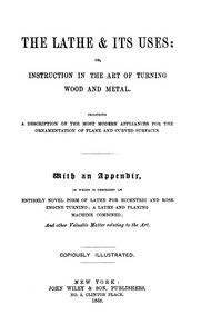 The Lathe & Its Uses: Or, Instruction in the Art of Turning Wood and Metal. Including a Description of the Most Modern Appliances for the Ornamentation of Plane and Curved Surfaces. With an Appendix, in Which is Described an Entirely Novel Form of Lathe for Eccentric and Rose Engine Turning; a Lathe and Planing Machine Combined; and Other Valuable Matter Relating to the Art.