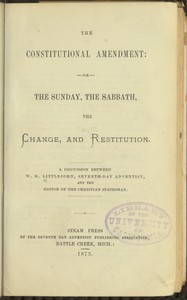 The Constitutional Amendment: or, The Sunday, the Sabbath, the Change, and Restitution: A discussion between W. H. Littlejohn, Seventh-day Adventist, and the editor of the Christian Statesman