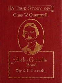 Charles W. Quantrell: A True Report of His Guerrilla Warfare on the Missouri and Kansas Border During the Civil War of 1861 to 1865