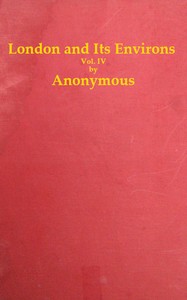 London and Its Environs Described, vol. 4 (of 6): Containing an Account of Whatever is Most Remarkable for Grandeur, Elegance, Curiosity or Use, in the City and in the Country Twenty Miles Round It