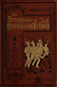 The Story of a Peninsular Veteran: Sergeant in the Forty-Third Light Infantry, during the Peninsular War