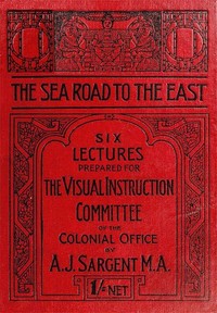 The Sea Road to the East, Gibraltar to Wei-hai-wei: Six Lectures Prepared for the Visual Instruction Committee of the Colonial Office