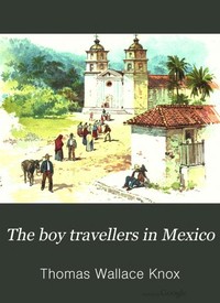 The Boy Travellers in Mexico: Adventures of Two Youths in a Journey to Northern and Central Mexico, Campeachey, and Yucatan, With a Description of the Republics of Central America and of the Nicaragua Canal