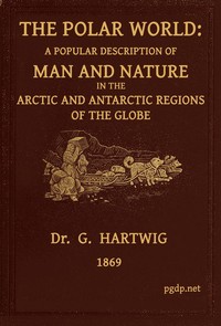 The Polar World: A popular description of man and nature in the Arctic and Antarctic regions of the globe