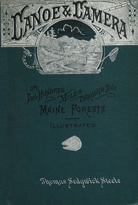 Canoe and camera : $b a two hundred mile tour through the Maine forests