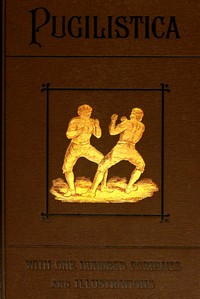 Pugilistica: The History of British Boxing, Volume 2 (of 3): Containing Lives of the Most Celebrated Pugilists; Full Reports of Their Battles from Contemporary Newspapers, With Authentic Portraits, Personal Anecdotes, and Sketches of the Principal Patrons of the Prize Ring, Forming a Complete History of the Ring from Fig and Broughton, 1719-1740, to the Last Championship Battle Between King and Heenan, in December 1863