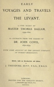 Early Voyages and Travels in the Levant: I.—The Diary of Master Thomas Dallam, 1599-1600. II.—Extracts from the Diaries of Dr. John Covel, 1670-1679. With Some Account of the Levant Company of Turkey Merchants.