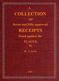 A Collection of Seven and Fifty approved Receipts Good against the Plague: Taken out of the five books of that renowned Dr. Don Alexes secrets, for the benefit of the poorer sort of people of these nations.