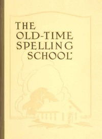 The Old-Time Spelling School; In Three Parts