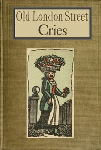 Old London Street Cries and the Cries of To-day: With Heaps of Quaint Cuts Including Hand-coloured Frontispiece