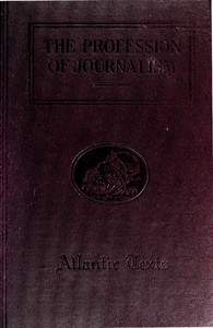 The Profession of Journalism: A Collection of Articles on Newspaper Editing and Publishing, Taken From the Atlantic Monthly
